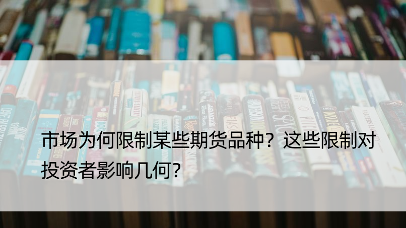 市场为何限制某些期货品种？这些限制对投资者影响几何？