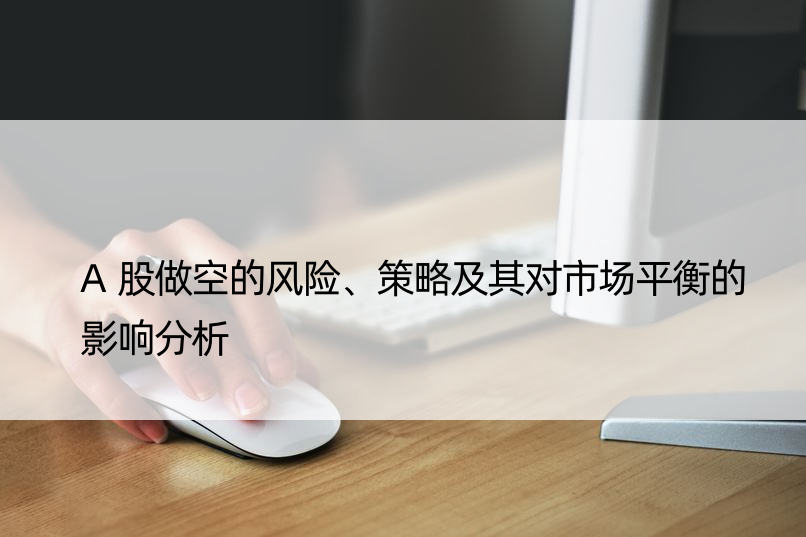 A股做空的风险、策略及其对市场平衡的影响分析