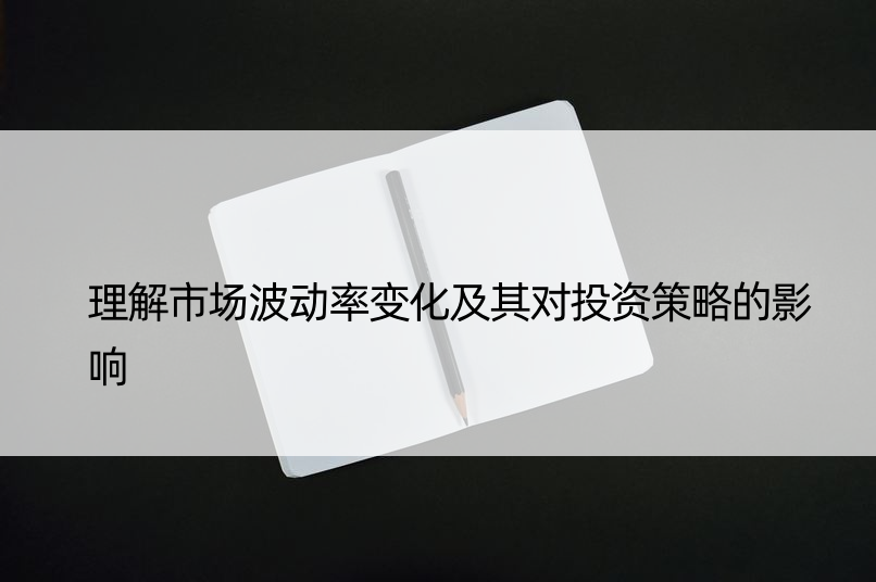 理解市场波动率变化及其对投资策略的影响