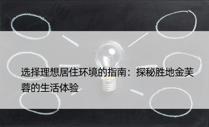 选择理想居住环境的指南：探秘胜地金芙蓉的生活体验