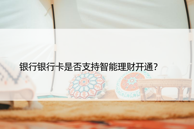 银行银行卡是否支持智能理财开通？