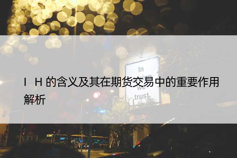 IH的含义及其在期货交易中的重要作用解析