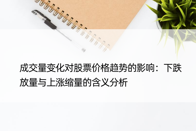 成交量变化对股票价格趋势的影响：下跌放量与上涨缩量的含义分析