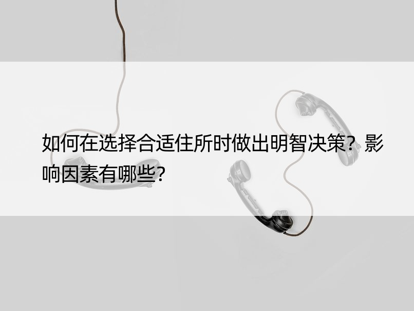 如何在选择合适住所时做出明智决策？影响因素有哪些？