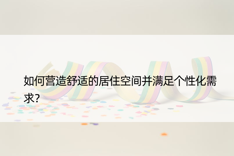 如何营造舒适的居住空间并满足个性化需求？