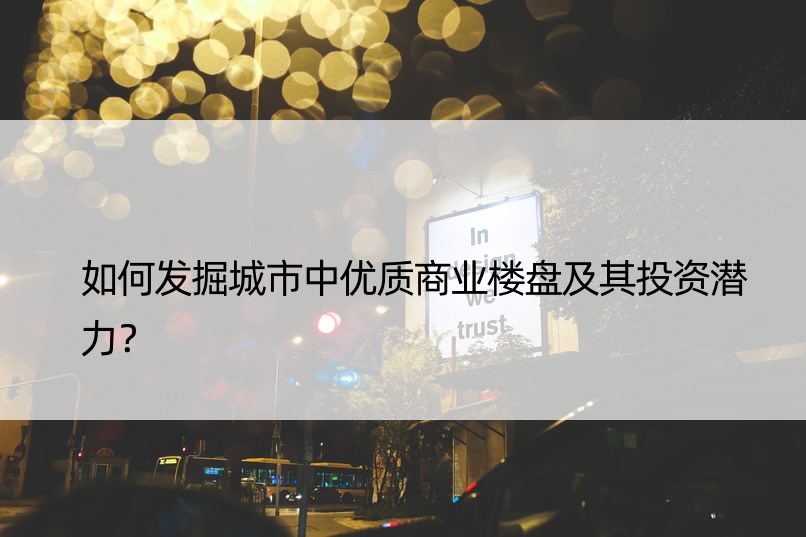 如何发掘城市中优质商业楼盘及其投资潜力？