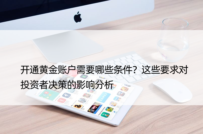 开通黄金账户需要哪些条件？这些要求对投资者决策的影响分析