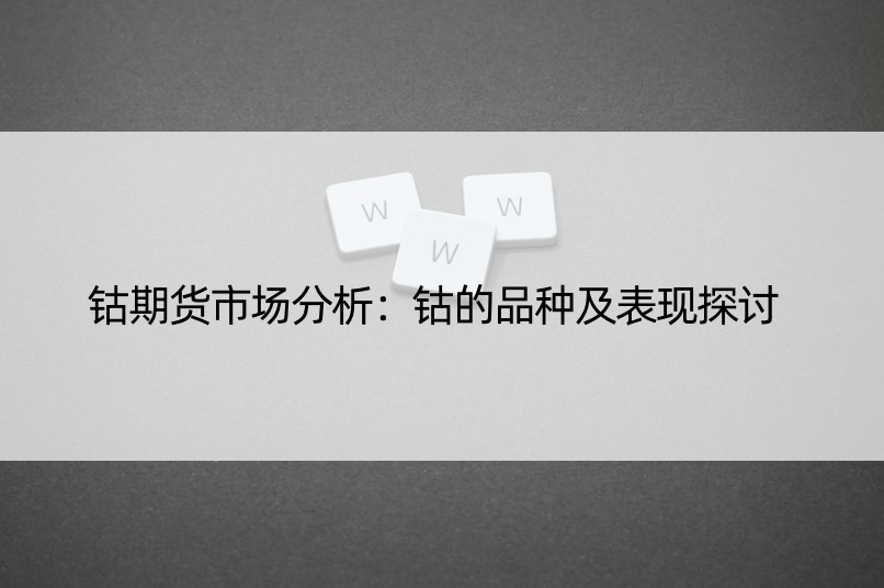 钴期货市场分析：钴的品种及表现探讨