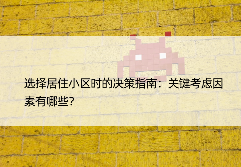 选择居住小区时的决策指南：关键考虑因素有哪些？