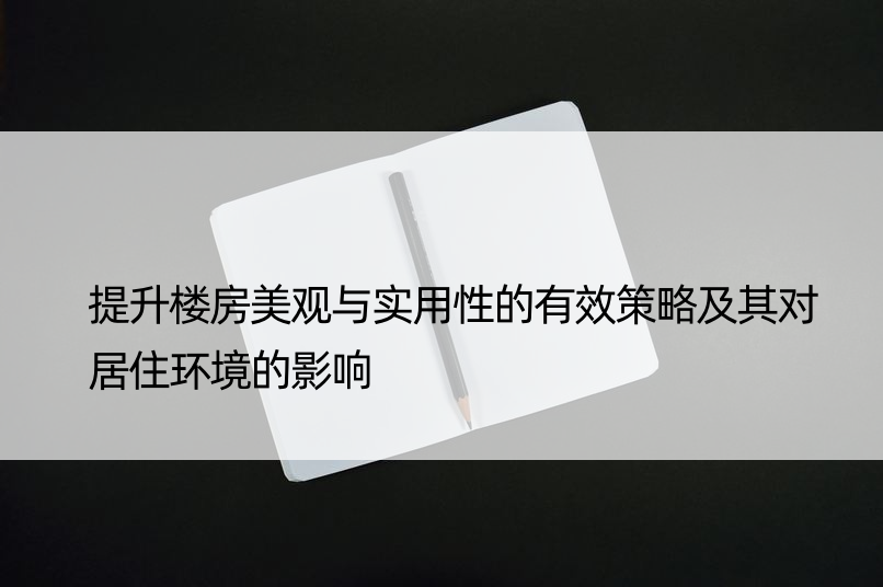 提升楼房美观与实用性的有效策略及其对居住环境的影响