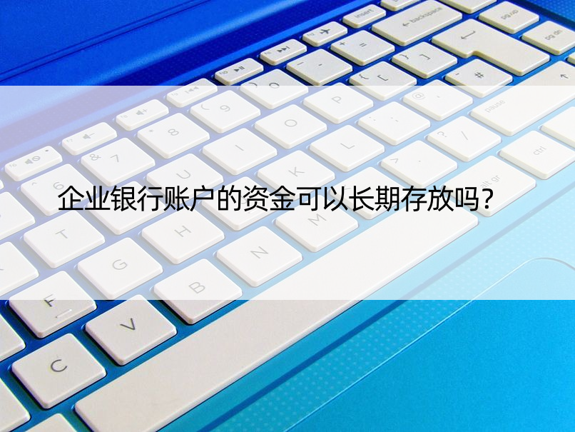 企业银行账户的资金可以长期存放吗？