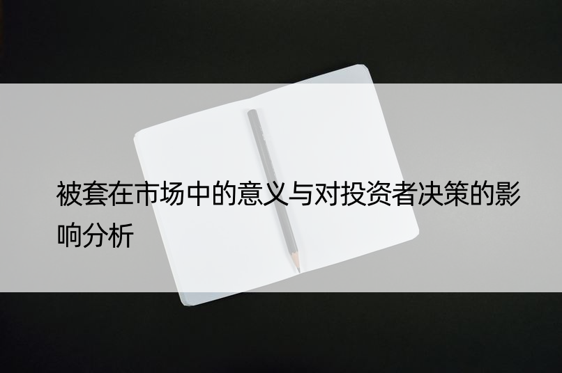 被套在市场中的意义与对投资者决策的影响分析