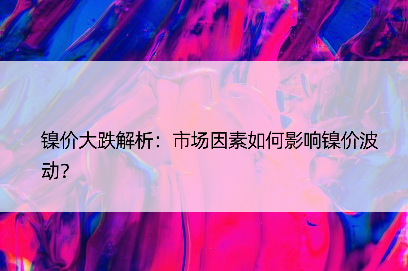 镍价大跌解析：市场因素如何影响镍价波动？