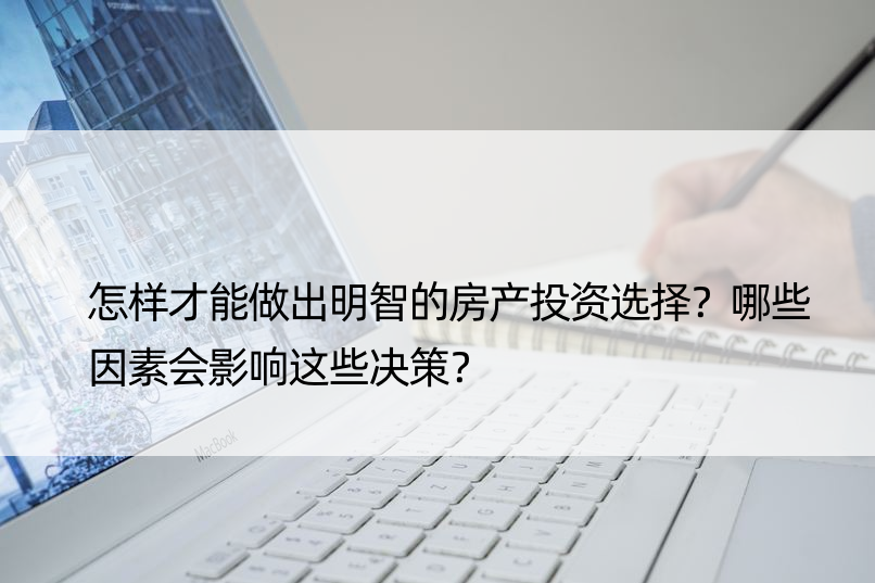 怎样才能做出明智的房产投资选择？哪些因素会影响这些决策？