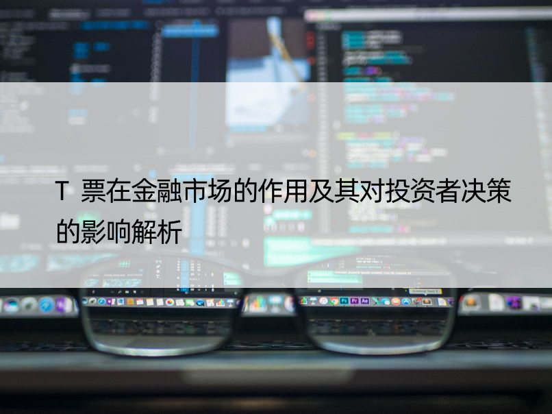 T票在金融市场的作用及其对投资者决策的影响解析