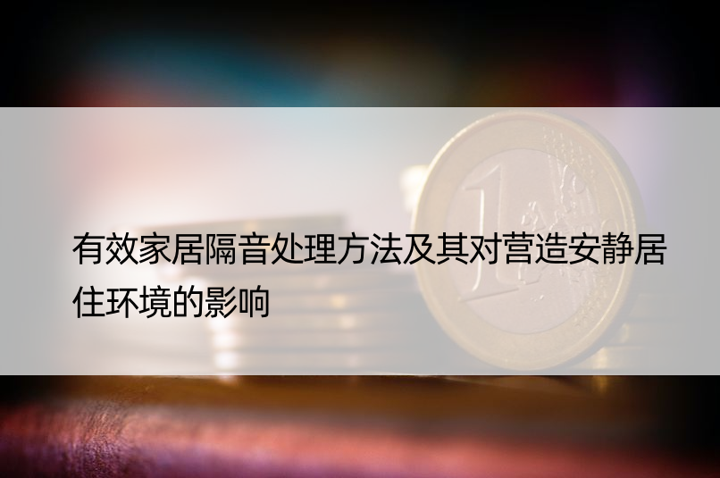 有效家居隔音处理方法及其对营造安静居住环境的影响