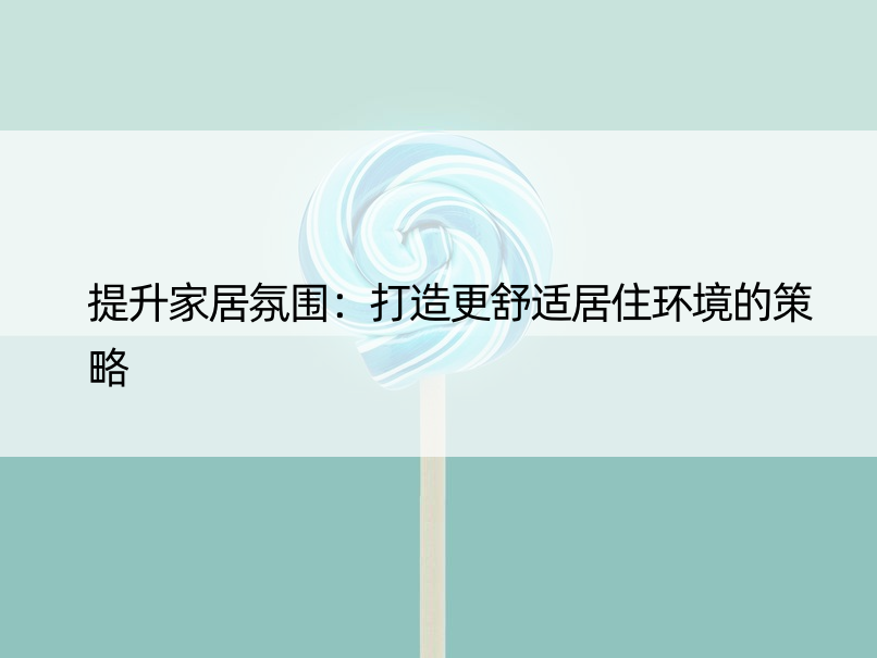 提升家居氛围：打造更舒适居住环境的策略