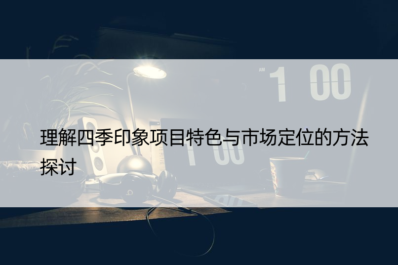 理解四季印象项目特色与市场定位的方法探讨