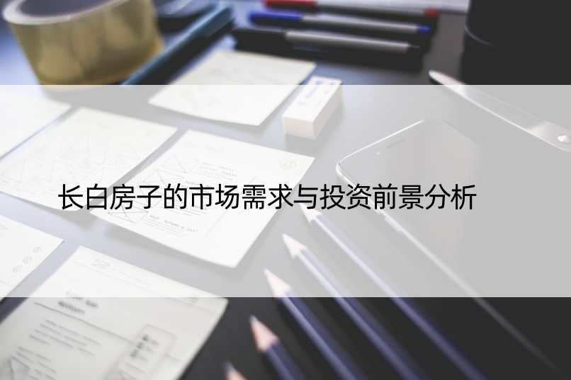 长白房子的市场需求与投资前景分析