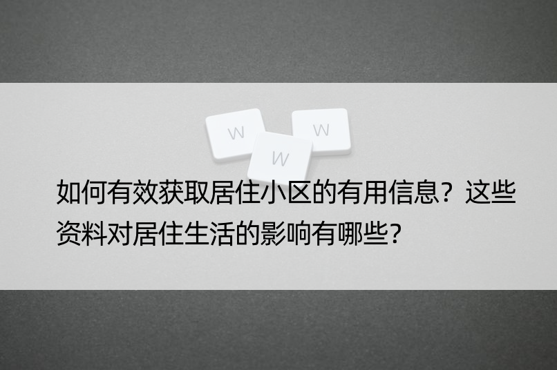 如何有效获取居住小区的有用信息？这些资料对居住生活的影响有哪些？