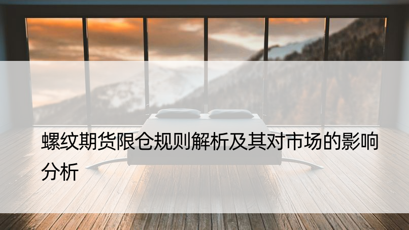 螺纹期货限仓规则解析及其对市场的影响分析