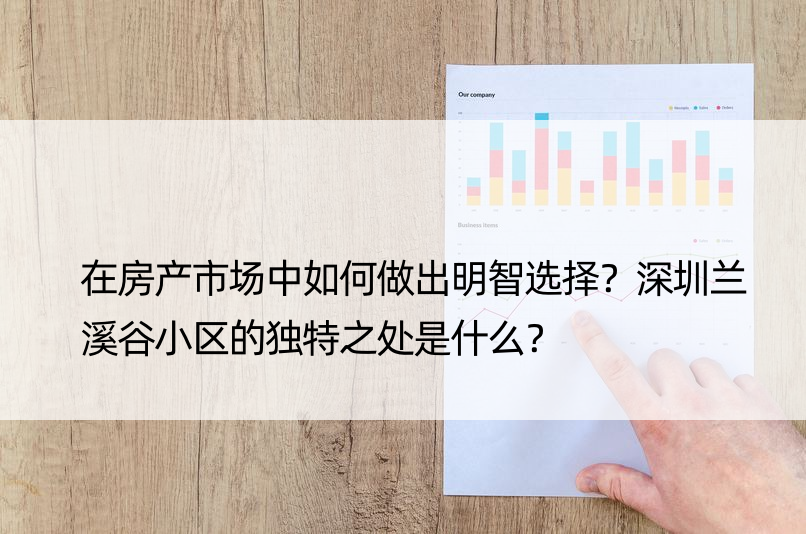 在房产市场中如何做出明智选择？深圳兰溪谷小区的独特之处是什么？