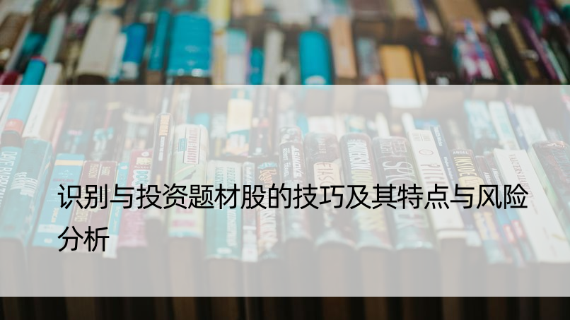 识别与投资题材股的技巧及其特点与风险分析