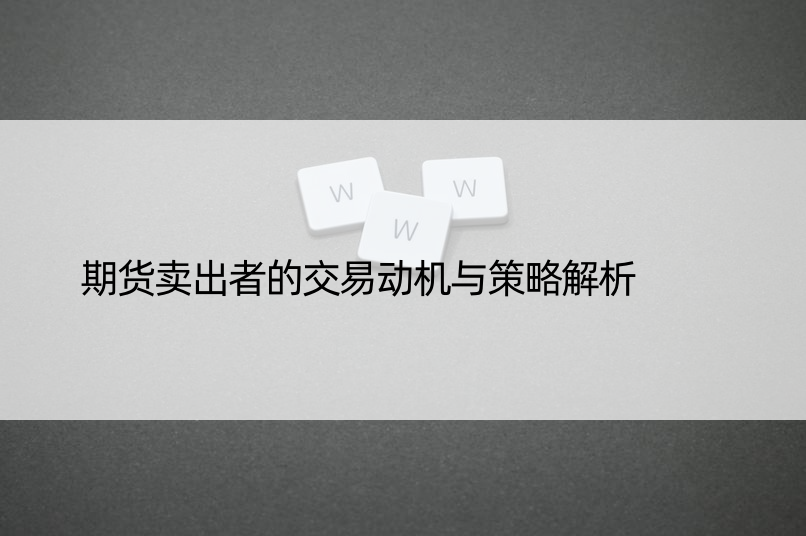 期货卖出者的交易动机与策略解析