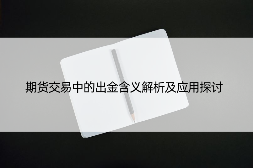 期货交易中的出金含义解析及应用探讨