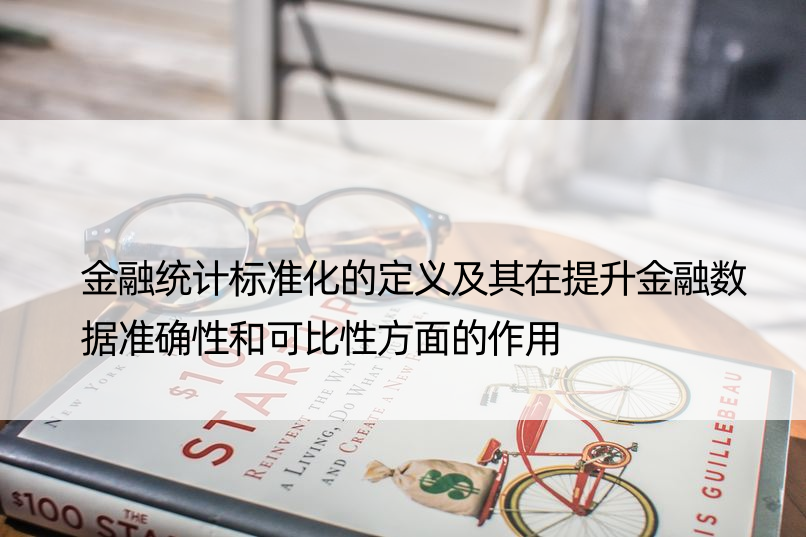 金融统计标准化的定义及其在提升金融数据准确性和可比性方面的作用