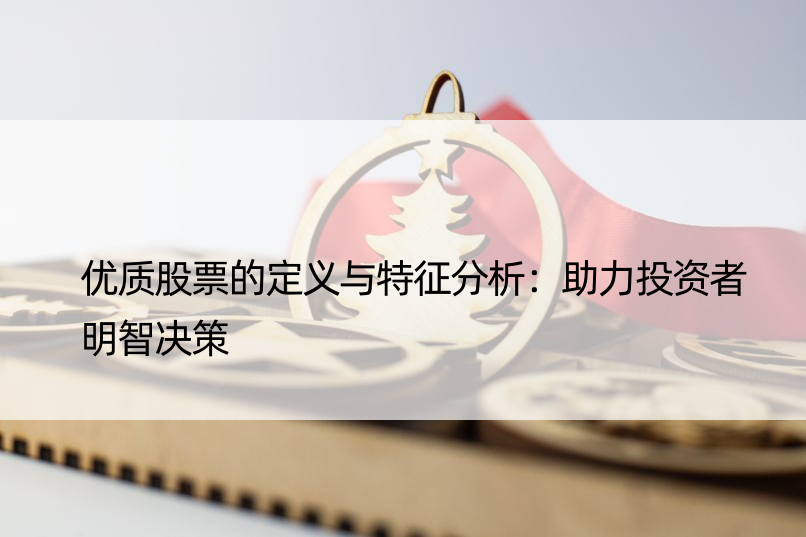 优质股票的定义与特征分析：助力投资者明智决策