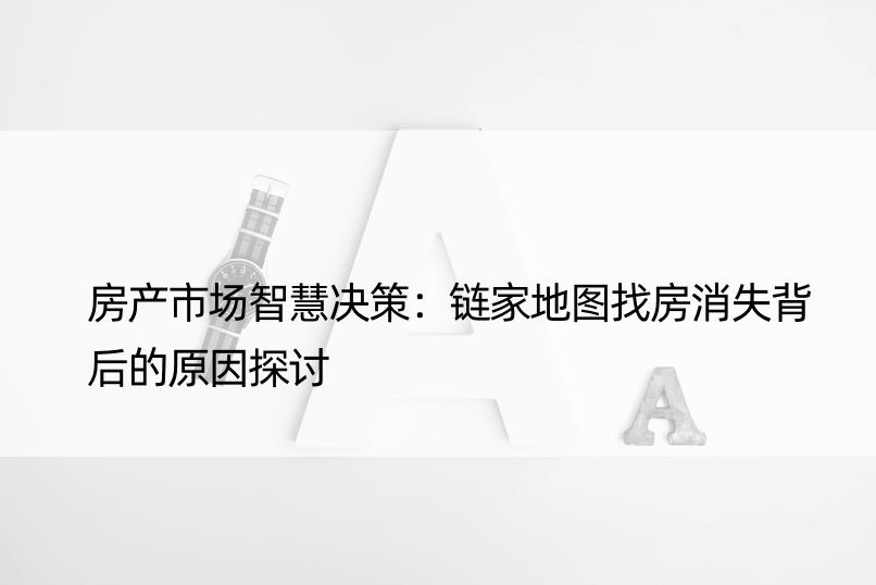 房产市场智慧决策：链家地图找房消失背后的原因探讨