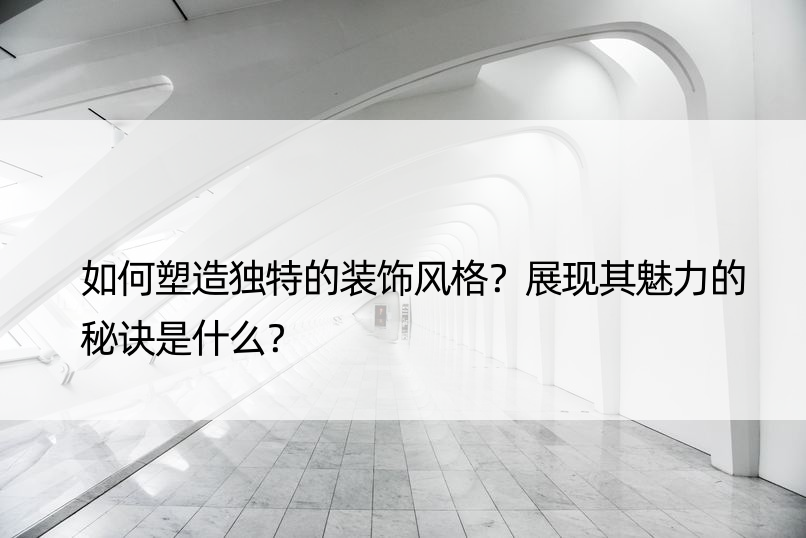 如何塑造独特的装饰风格？展现其魅力的秘诀是什么？