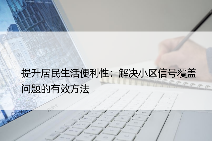 提升居民生活便利性：解决小区信号覆盖问题的有效方法