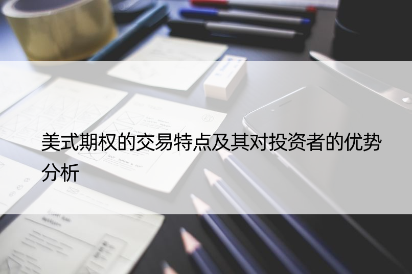 美式期权的交易特点及其对投资者的优势分析