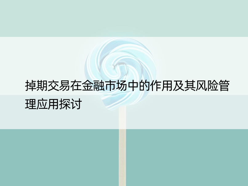 掉期交易在金融市场中的作用及其风险管理应用探讨