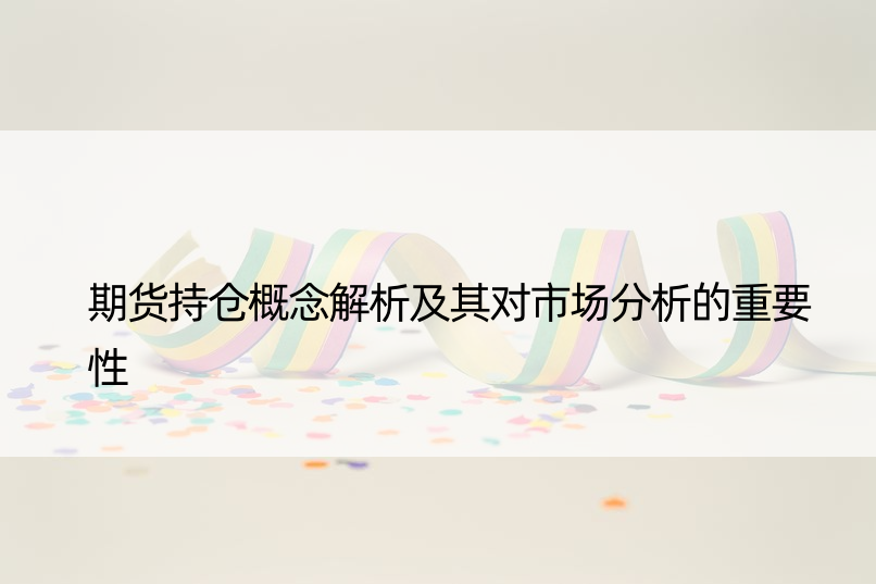 期货持仓概念解析及其对市场分析的重要性