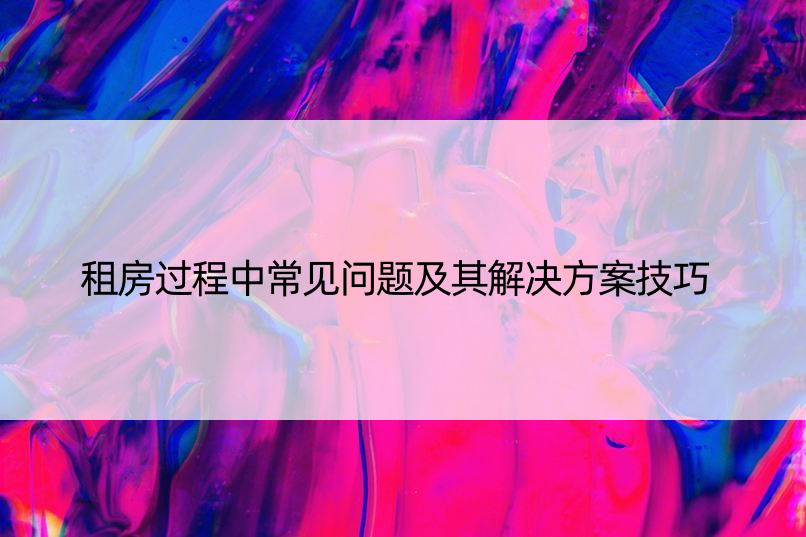 租房过程中常见问题及其解决方案技巧