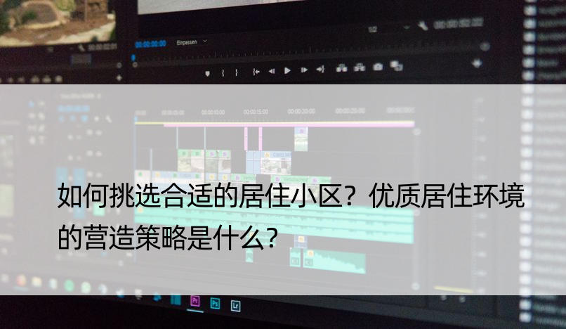 如何挑选合适的居住小区？优质居住环境的营造策略是什么？