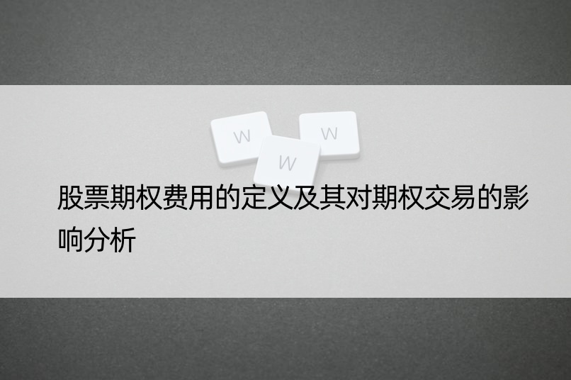 股票期权费用的定义及其对期权交易的影响分析