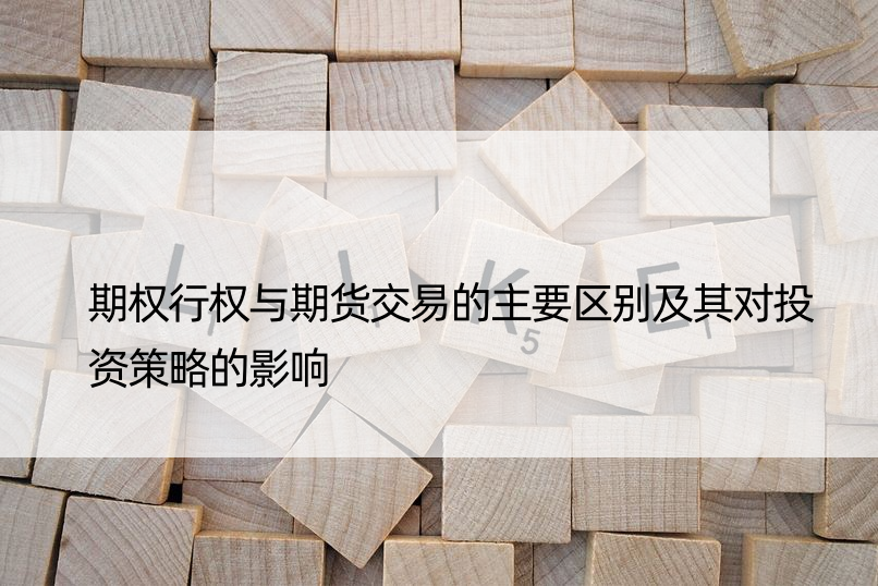 期权行权与期货交易的主要区别及其对投资策略的影响