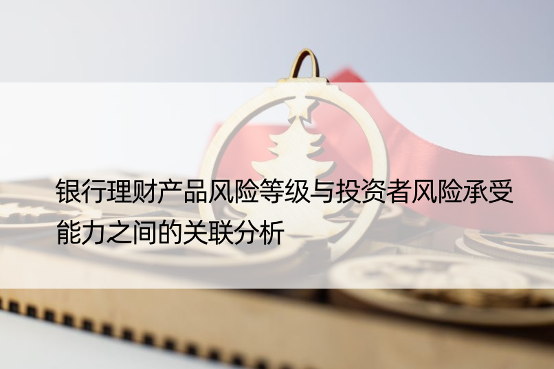 银行理财产品风险等级与投资者风险承受能力之间的关联分析