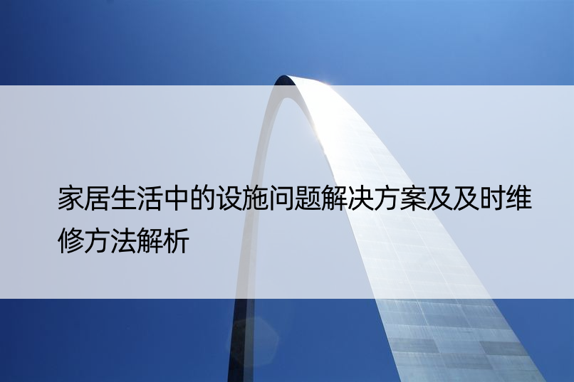 家居生活中的设施问题解决方案及及时维修方法解析