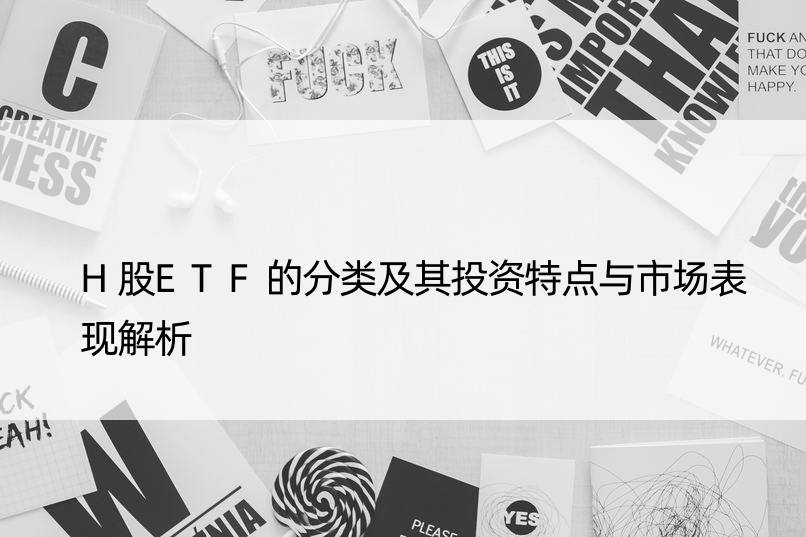 H股ETF的分类及其投资特点与市场表现解析