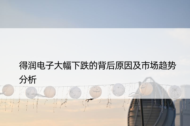 得润电子大幅下跌的背后原因及市场趋势分析