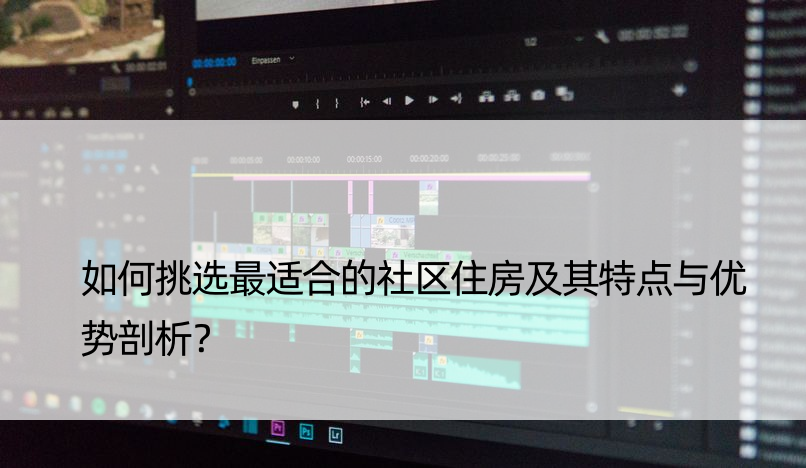 如何挑选最适合的社区住房及其特点与优势剖析？