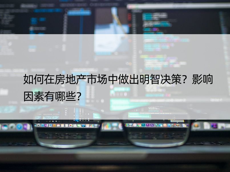 如何在房地产市场中做出明智决策？影响因素有哪些？