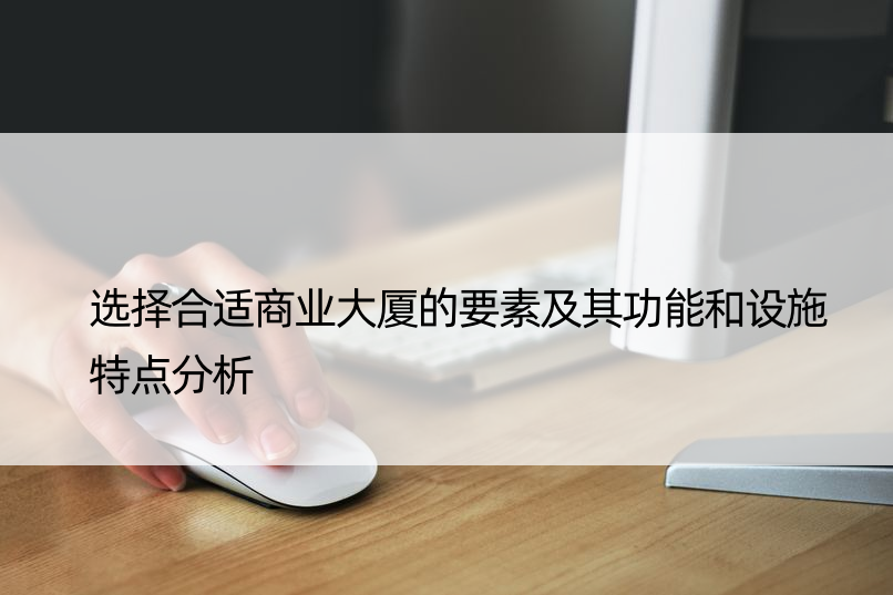 选择合适商业大厦的要素及其功能和设施特点分析