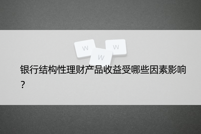 银行结构性理财产品收益受哪些因素影响？