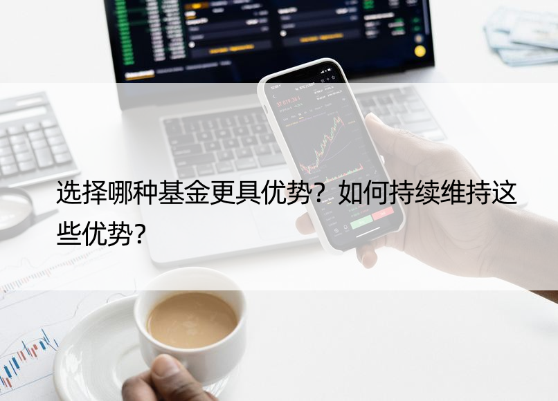 选择哪种基金更具优势？如何持续维持这些优势？